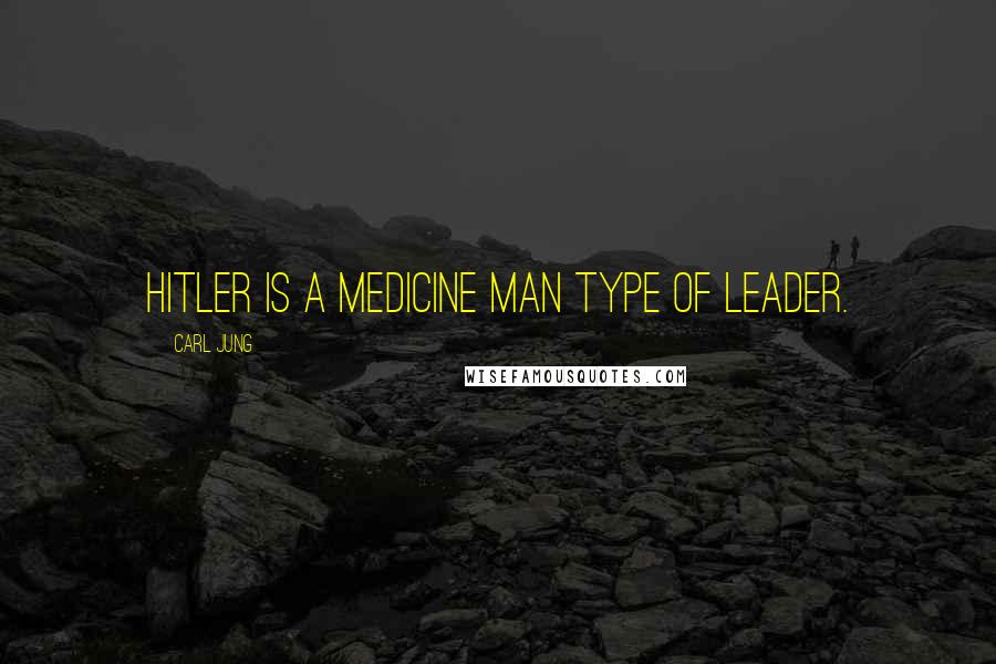 Carl Jung Quotes: Hitler is a medicine man type of leader.