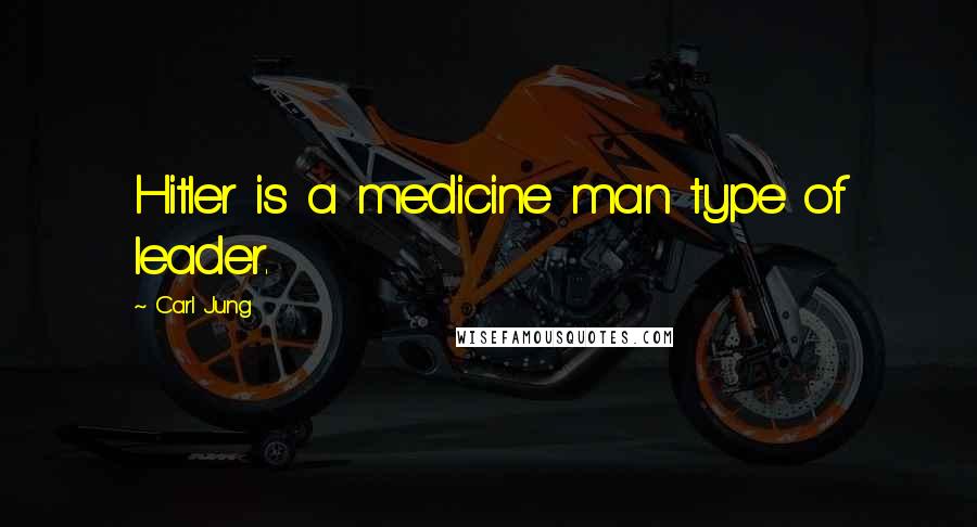 Carl Jung Quotes: Hitler is a medicine man type of leader.