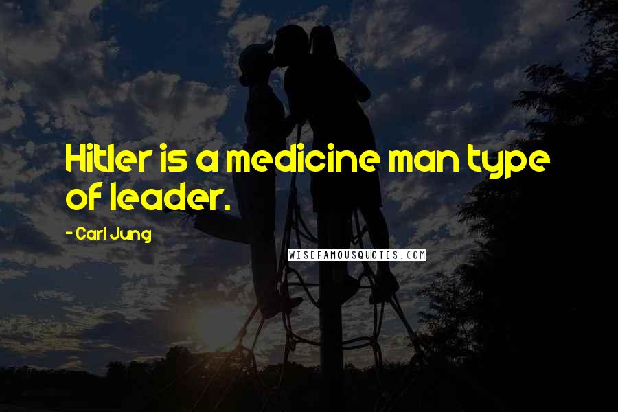 Carl Jung Quotes: Hitler is a medicine man type of leader.