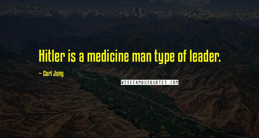 Carl Jung Quotes: Hitler is a medicine man type of leader.