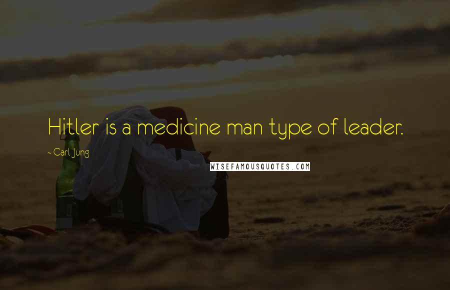 Carl Jung Quotes: Hitler is a medicine man type of leader.
