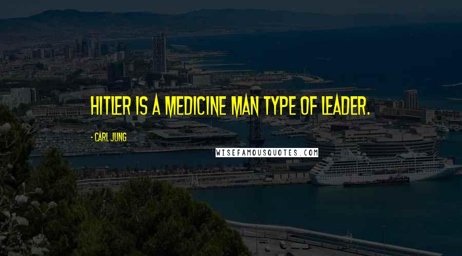 Carl Jung Quotes: Hitler is a medicine man type of leader.