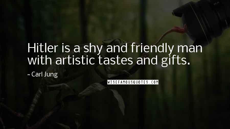 Carl Jung Quotes: Hitler is a shy and friendly man with artistic tastes and gifts.