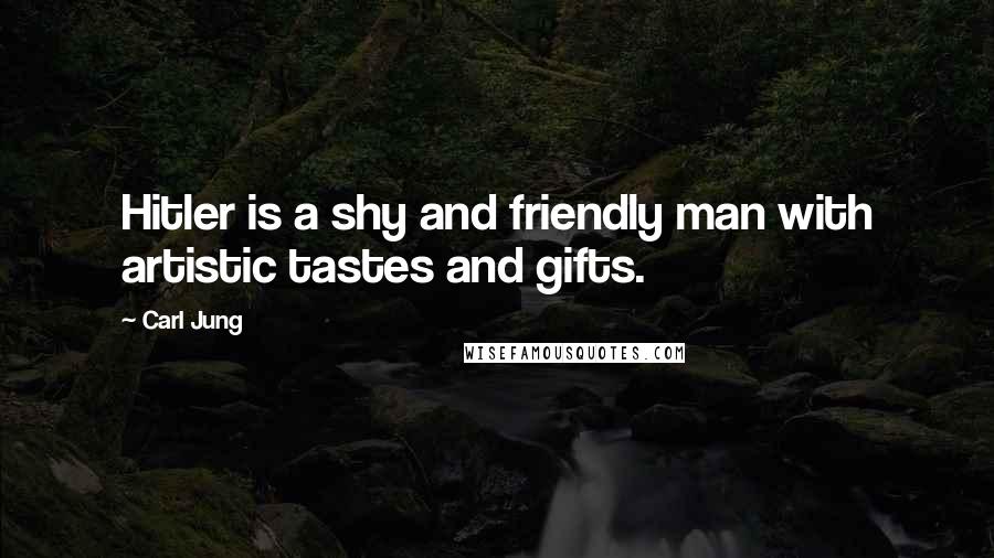 Carl Jung Quotes: Hitler is a shy and friendly man with artistic tastes and gifts.