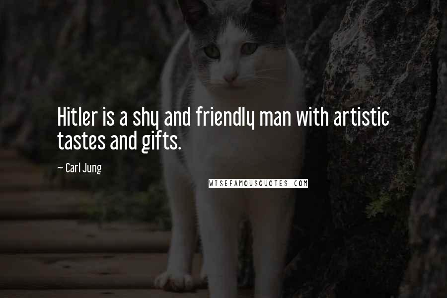 Carl Jung Quotes: Hitler is a shy and friendly man with artistic tastes and gifts.
