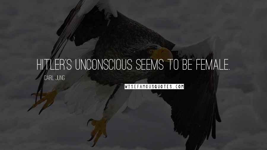 Carl Jung Quotes: Hitler's unconscious seems to be female.