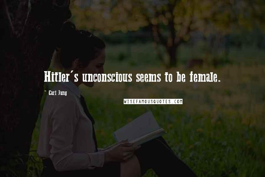 Carl Jung Quotes: Hitler's unconscious seems to be female.