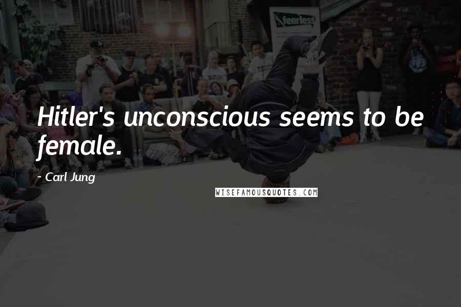 Carl Jung Quotes: Hitler's unconscious seems to be female.