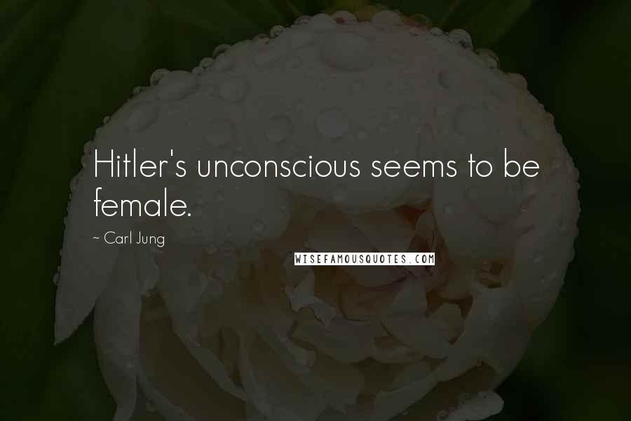 Carl Jung Quotes: Hitler's unconscious seems to be female.