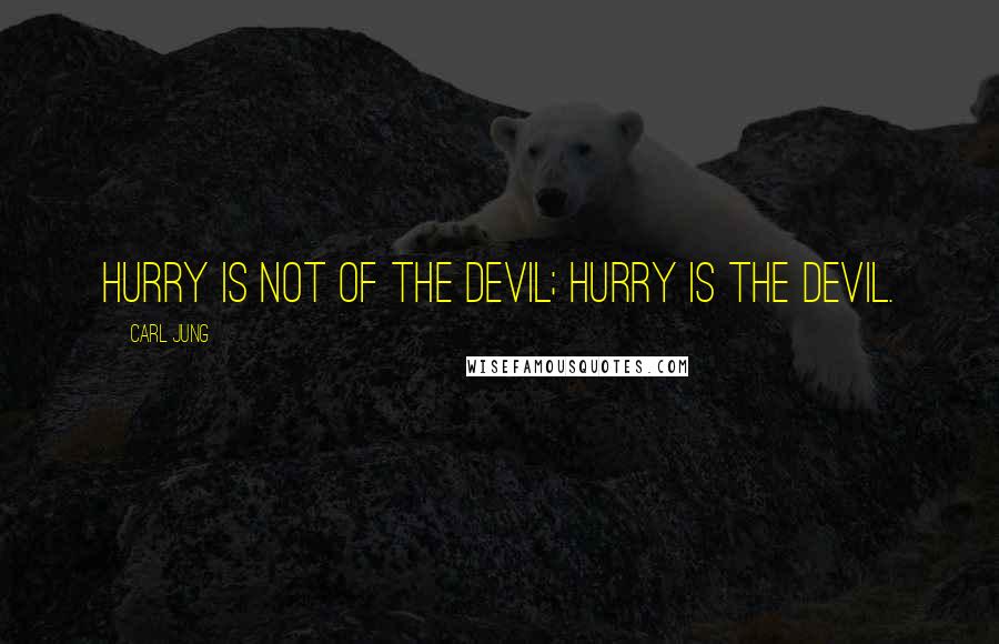 Carl Jung Quotes: Hurry is not of the devil; hurry is the devil.