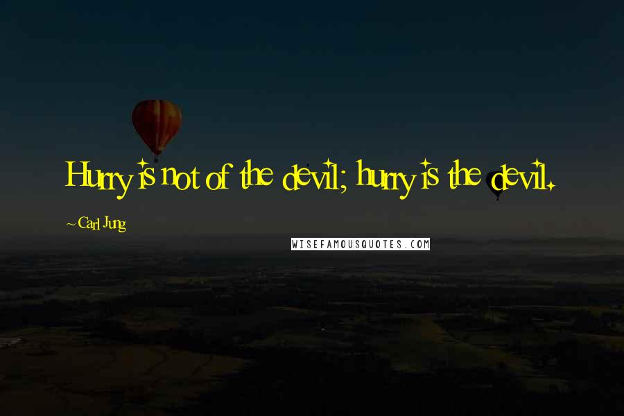 Carl Jung Quotes: Hurry is not of the devil; hurry is the devil.