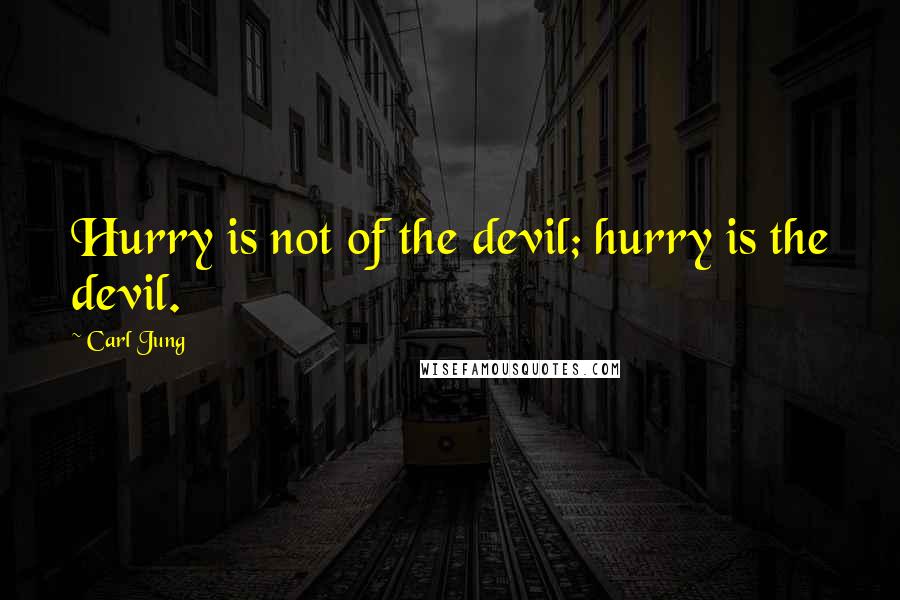 Carl Jung Quotes: Hurry is not of the devil; hurry is the devil.