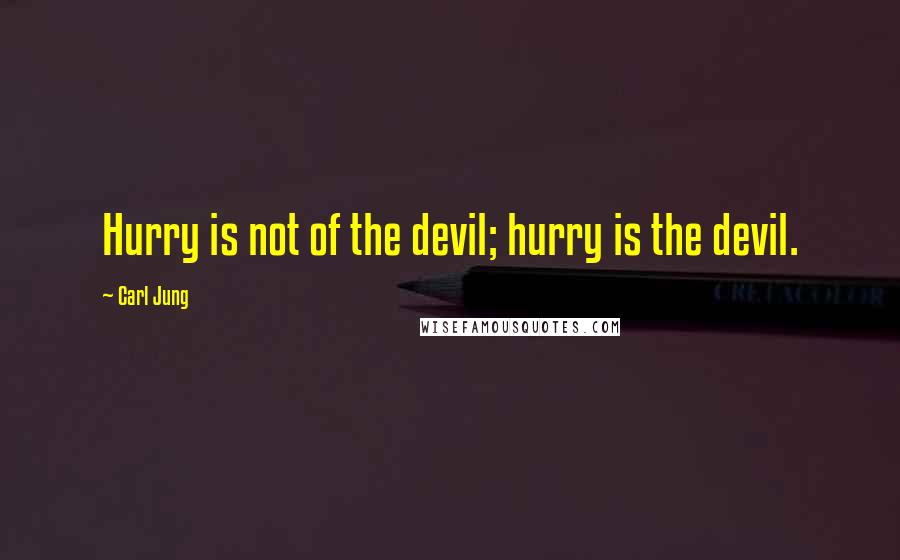 Carl Jung Quotes: Hurry is not of the devil; hurry is the devil.