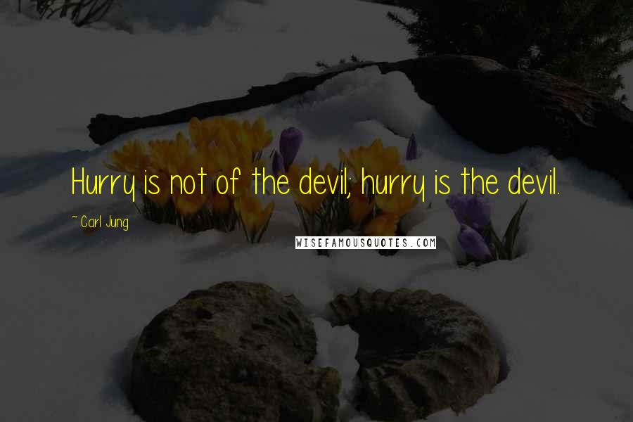 Carl Jung Quotes: Hurry is not of the devil; hurry is the devil.