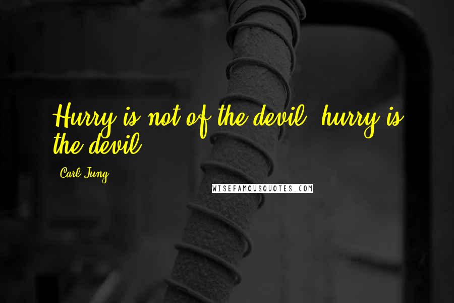 Carl Jung Quotes: Hurry is not of the devil; hurry is the devil.
