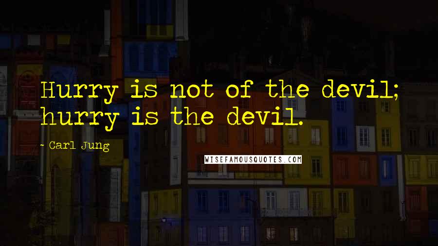 Carl Jung Quotes: Hurry is not of the devil; hurry is the devil.