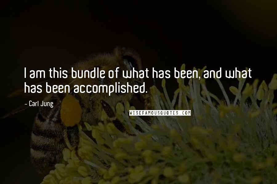 Carl Jung Quotes: I am this bundle of what has been, and what has been accomplished.