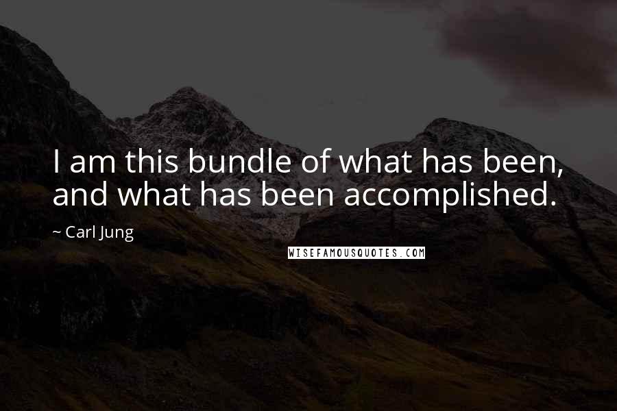 Carl Jung Quotes: I am this bundle of what has been, and what has been accomplished.