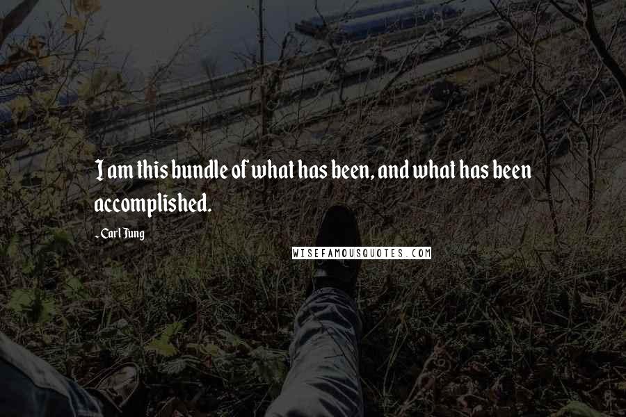 Carl Jung Quotes: I am this bundle of what has been, and what has been accomplished.