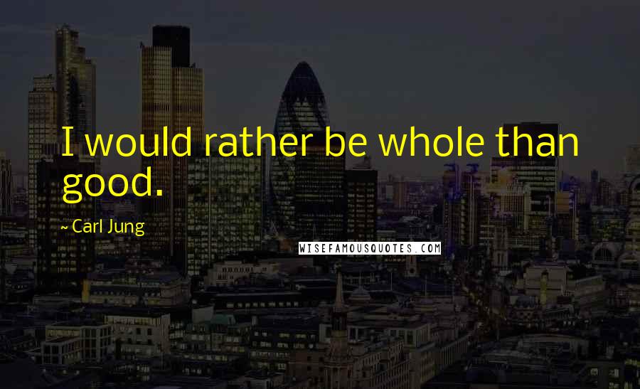 Carl Jung Quotes: I would rather be whole than good.