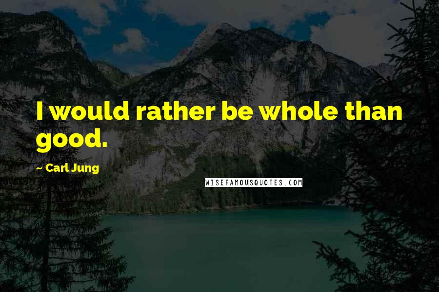Carl Jung Quotes: I would rather be whole than good.