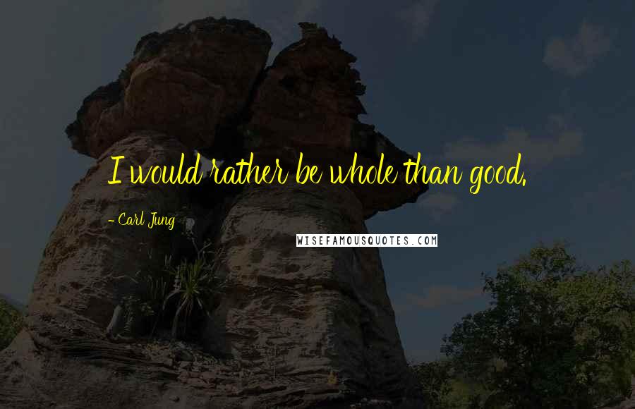 Carl Jung Quotes: I would rather be whole than good.