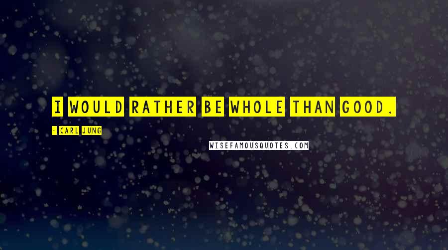 Carl Jung Quotes: I would rather be whole than good.