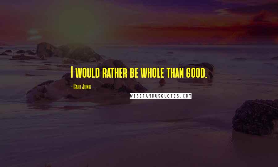 Carl Jung Quotes: I would rather be whole than good.