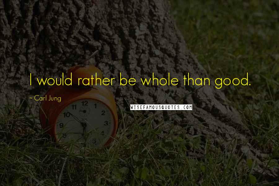 Carl Jung Quotes: I would rather be whole than good.