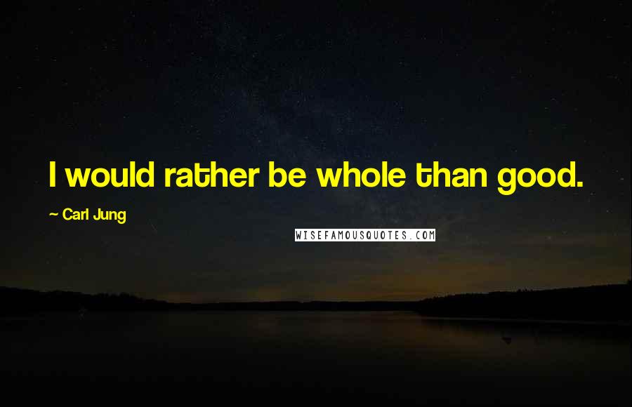 Carl Jung Quotes: I would rather be whole than good.