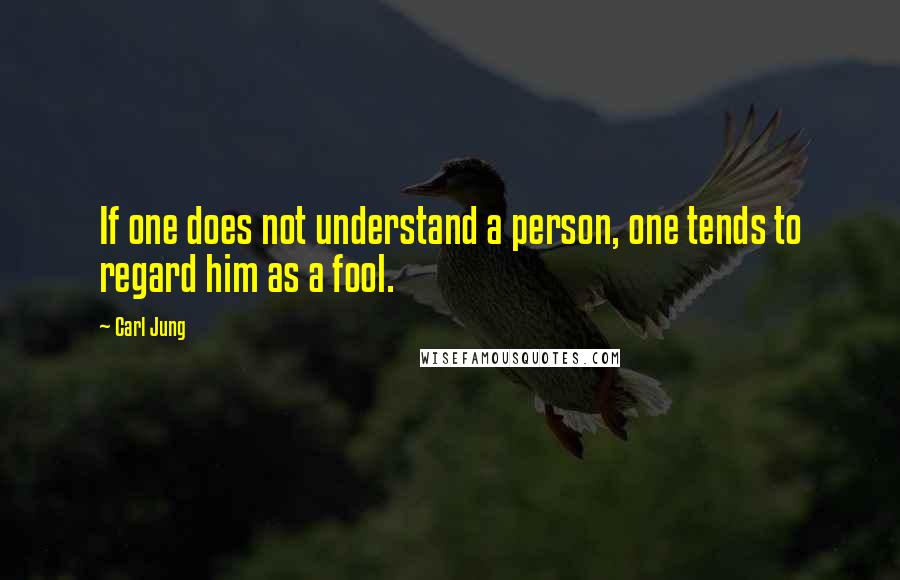 Carl Jung Quotes: If one does not understand a person, one tends to regard him as a fool.