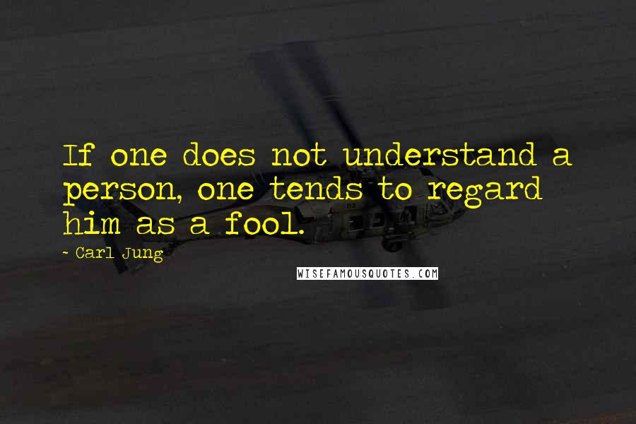 Carl Jung Quotes: If one does not understand a person, one tends to regard him as a fool.