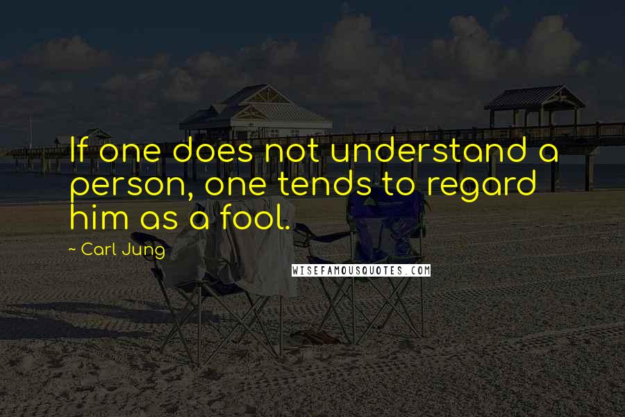 Carl Jung Quotes: If one does not understand a person, one tends to regard him as a fool.