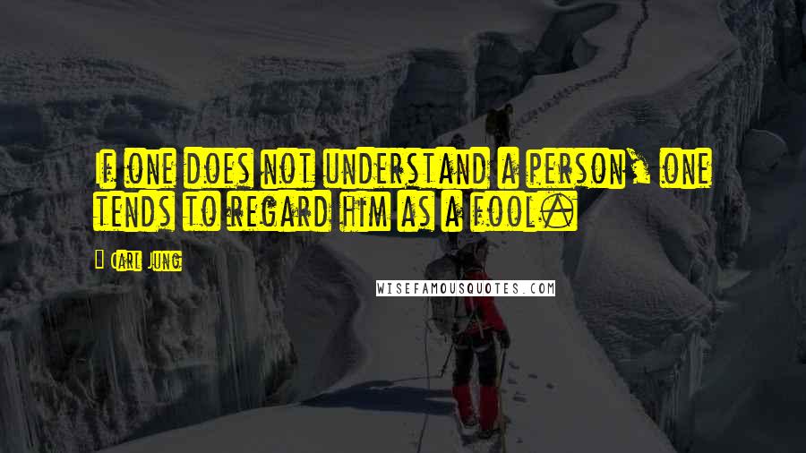 Carl Jung Quotes: If one does not understand a person, one tends to regard him as a fool.