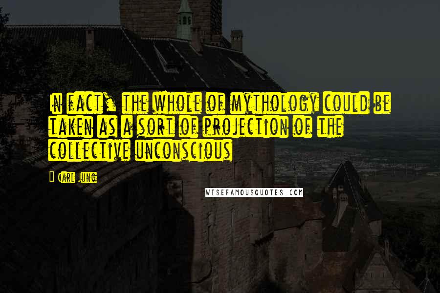 Carl Jung Quotes: In fact, the whole of mythology could be taken as a sort of projection of the collective unconscious