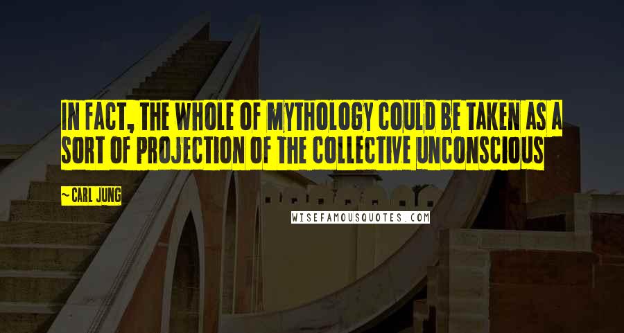 Carl Jung Quotes: In fact, the whole of mythology could be taken as a sort of projection of the collective unconscious