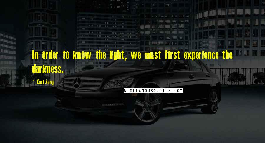 Carl Jung Quotes: In order to know the light, we must first experience the darkness.