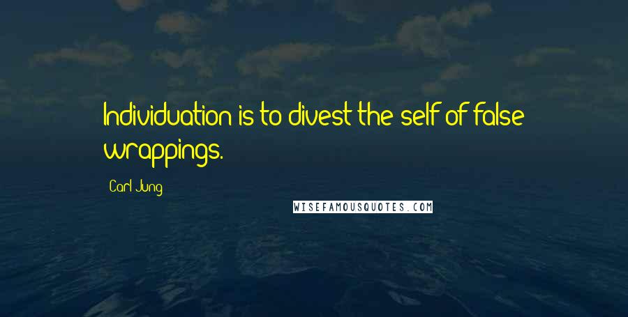 Carl Jung Quotes: Individuation is to divest the self of false wrappings.