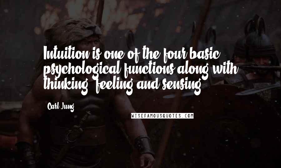 Carl Jung Quotes: Intuition is one of the four basic psychological functions along with thinking, feeling,and sensing.