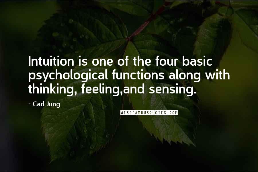 Carl Jung Quotes: Intuition is one of the four basic psychological functions along with thinking, feeling,and sensing.