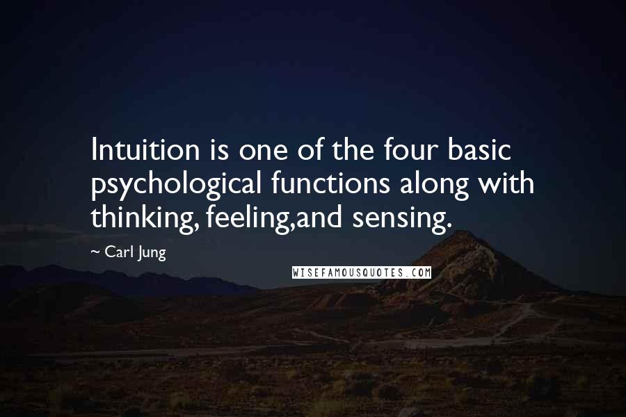 Carl Jung Quotes: Intuition is one of the four basic psychological functions along with thinking, feeling,and sensing.