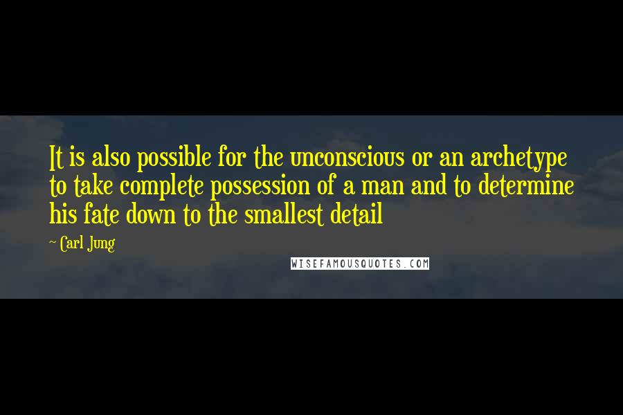 Carl Jung Quotes: It is also possible for the unconscious or an archetype to take complete possession of a man and to determine his fate down to the smallest detail