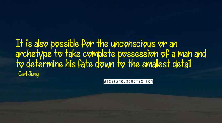 Carl Jung Quotes: It is also possible for the unconscious or an archetype to take complete possession of a man and to determine his fate down to the smallest detail