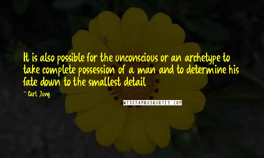 Carl Jung Quotes: It is also possible for the unconscious or an archetype to take complete possession of a man and to determine his fate down to the smallest detail