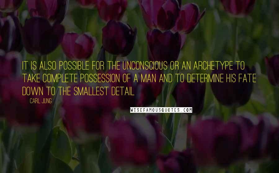 Carl Jung Quotes: It is also possible for the unconscious or an archetype to take complete possession of a man and to determine his fate down to the smallest detail