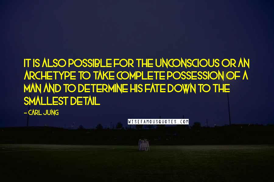 Carl Jung Quotes: It is also possible for the unconscious or an archetype to take complete possession of a man and to determine his fate down to the smallest detail