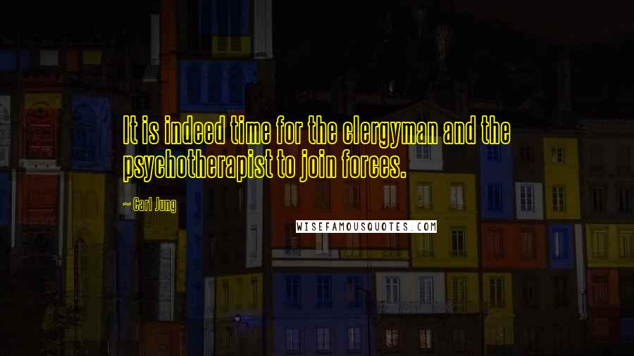 Carl Jung Quotes: It is indeed time for the clergyman and the psychotherapist to join forces.