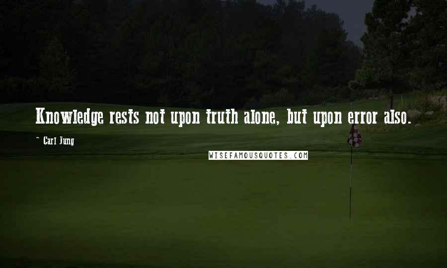 Carl Jung Quotes: Knowledge rests not upon truth alone, but upon error also.