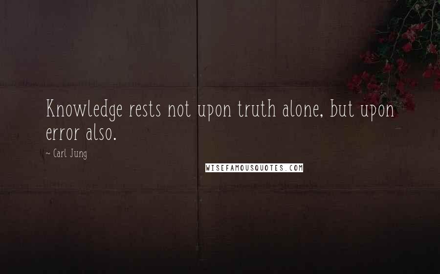 Carl Jung Quotes: Knowledge rests not upon truth alone, but upon error also.