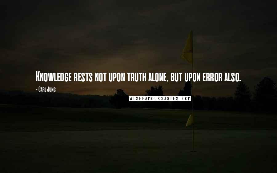 Carl Jung Quotes: Knowledge rests not upon truth alone, but upon error also.